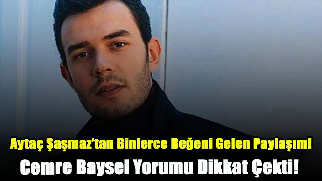 Aytaç Şaşmaz'ın Binlerce Beğeni Gelen O Paylaşımı Herkesi Şaşırttı: Cemre Baysel Yorumu Dikkat Çekti! 'Buram Buram Aşk Kokuyor!'