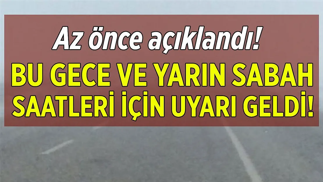 Az önce açıklandı! Bu gece ve yarın sabah saatleri için uyarı geldi!