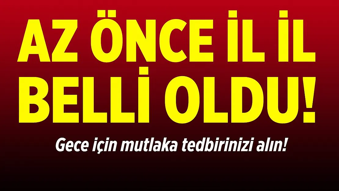 Az önce il il belli oldu! Gece için hemen önleminizi alın!