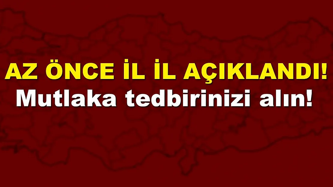 Az önce il il son dakika açıklandı! Mutlaka tedbirinizi alın!