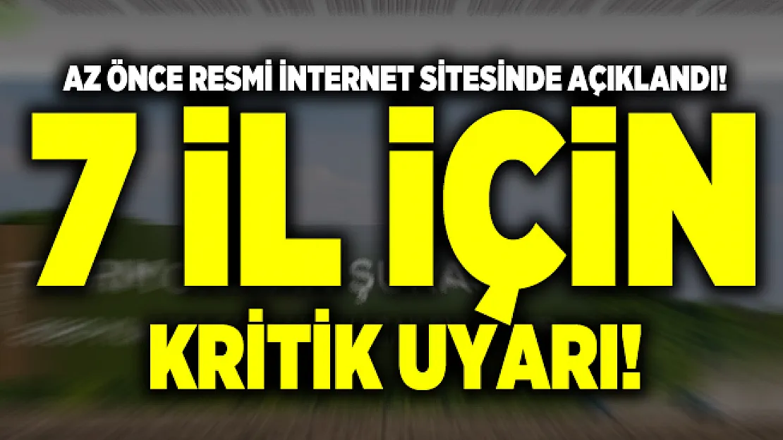 Az önce resmi internet sitesinde açıklandı! 7 il için kritik uyarı!