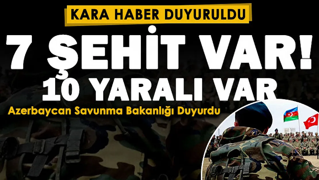 Azerbaycan Savunma Bakanlığı kara haberi duyurdu: 7 şehidimiz 10 yaralımız var! Ermenistan askerleri ile çatışma çıktı
