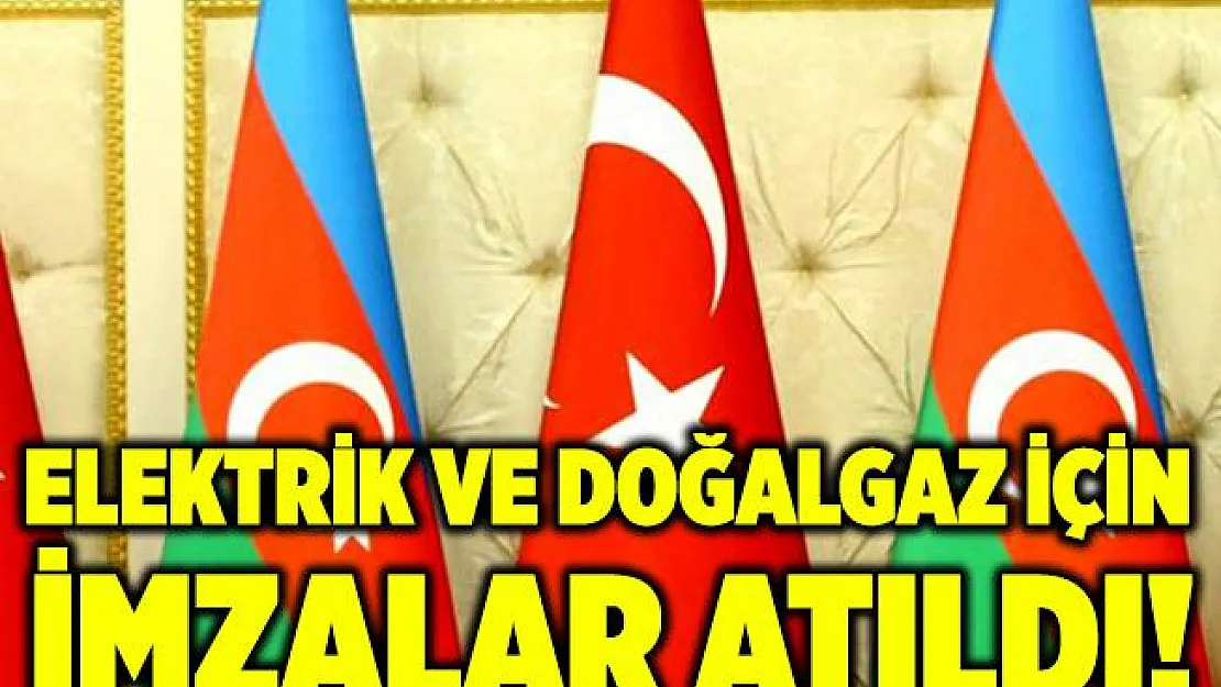 Azerbaycan ve Türkiye arasında elektrik ve doğalgaz için imzalar atıldı!