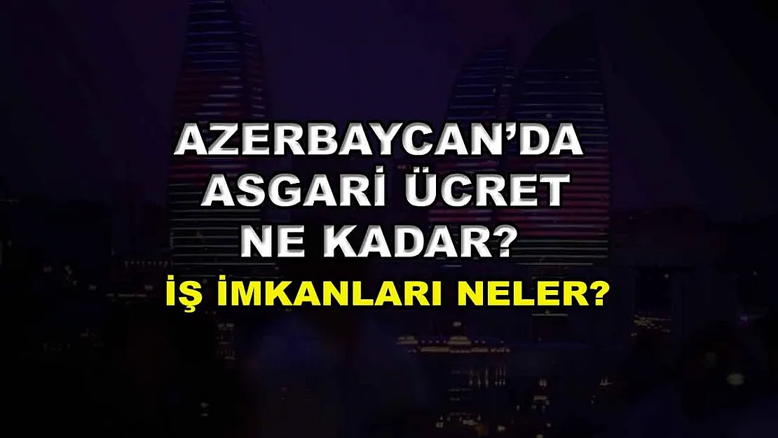 Azerbaycan'da Asgari Ücret Ne Kadar? İş İmkanları Neler?