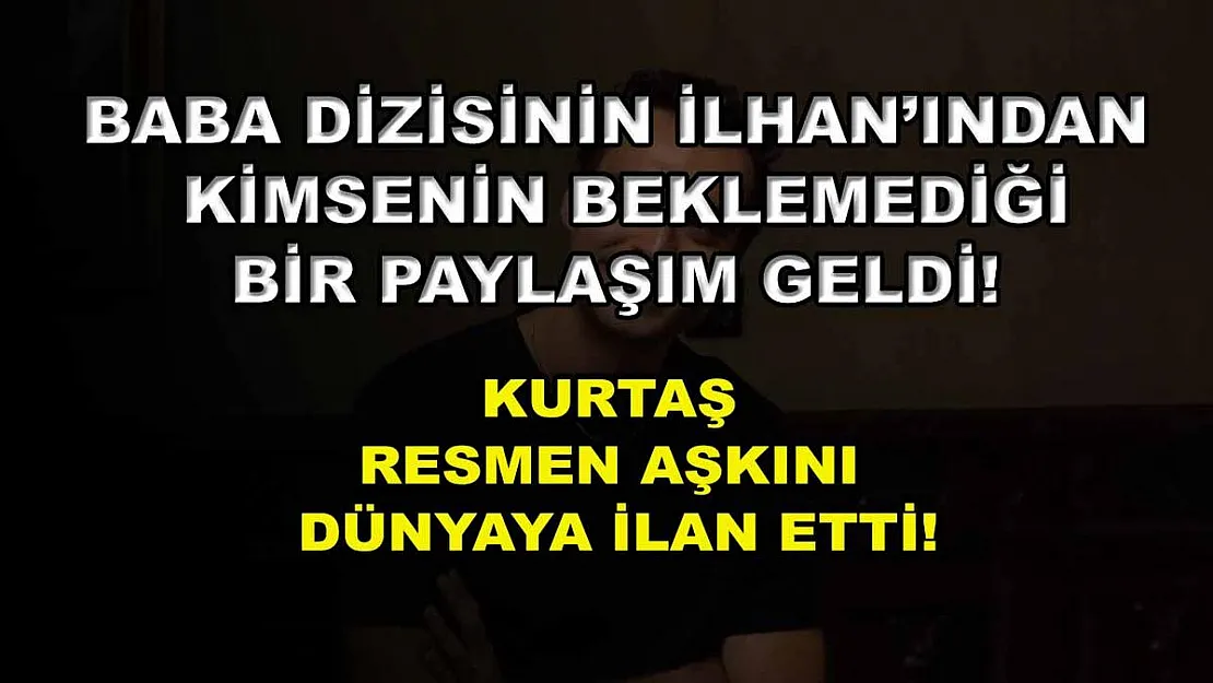 Baba dizisinin İlhan'ından kimsenin beklemediği bir paylaşım geldi! Kurtaş resmen aşkını dünyaya ilan etti!