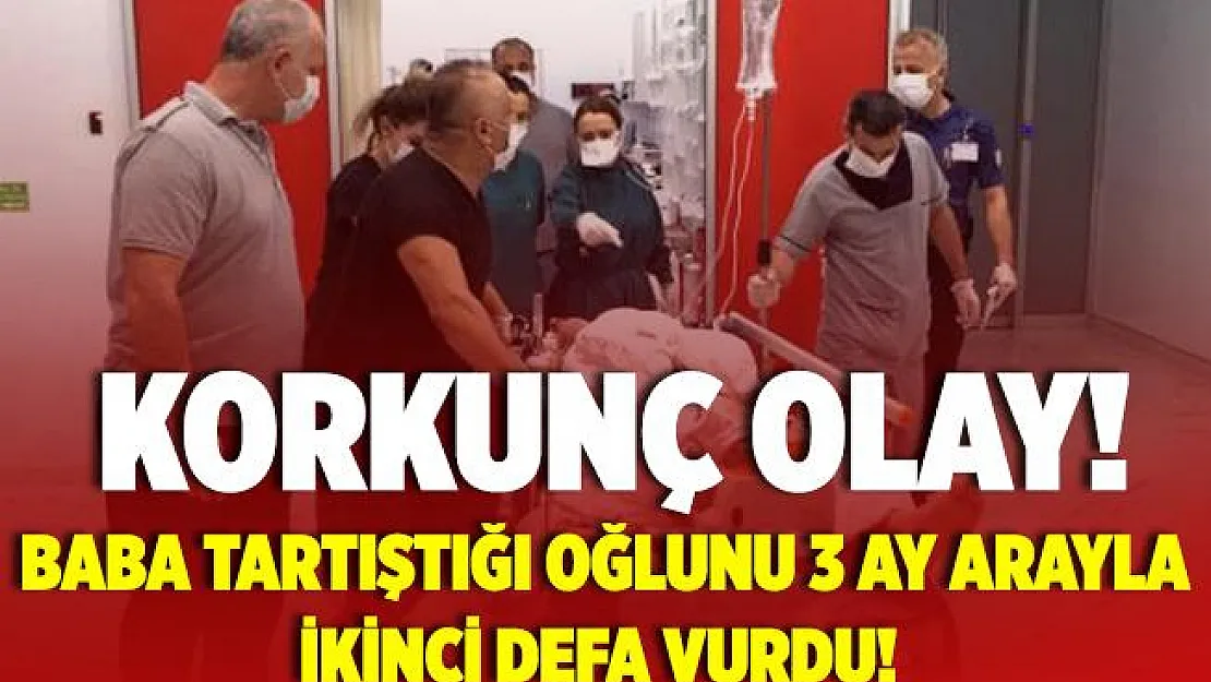 Baba, tartıştığı oğlunu 3 ay arayla ikinci defa vurdu!