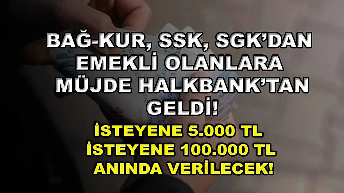 Bağ-Kur, SSK, SGK'dan emekli olanlara müjde Halkbank'tan geldi! İsteyene 5.000 TL isteyene 100.000 TL anında verilecek!