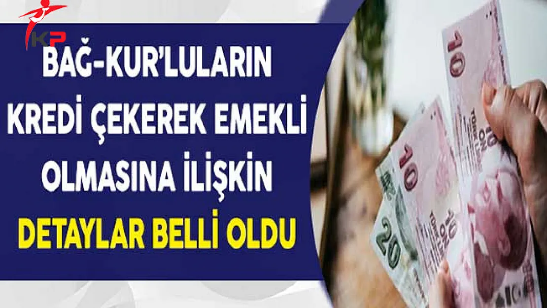 Bağ - Kur'luların Kredi Çekerek Emekli Olmaları Hakkında Detaylar Belli Oldu