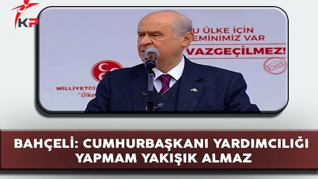 Bahçeli: Cumhurbaşkanı Yardımcılığını Üstlenmem Yakışık Almaz!