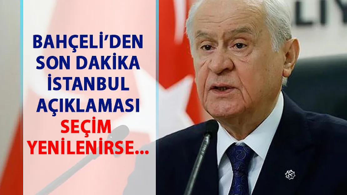 Bahçeli'den son dakika seçim açıklaması! İstanbul seçimi yenilenirse...