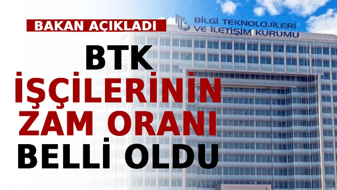 Bakan Açıkladı: BTK İşçilerinin Zam Oranı Belli Oldu