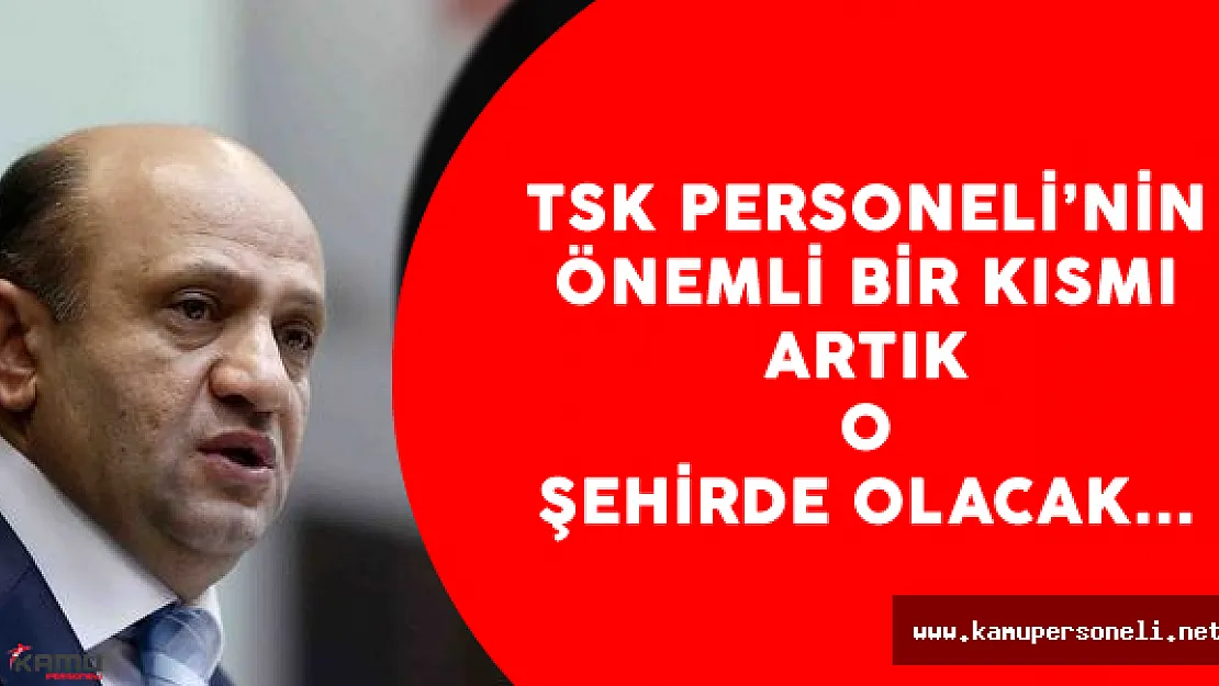 Bakan Açıkladı ! TSK Personelinin Önemli Bir Kısmı O Şehirde Bulunacak