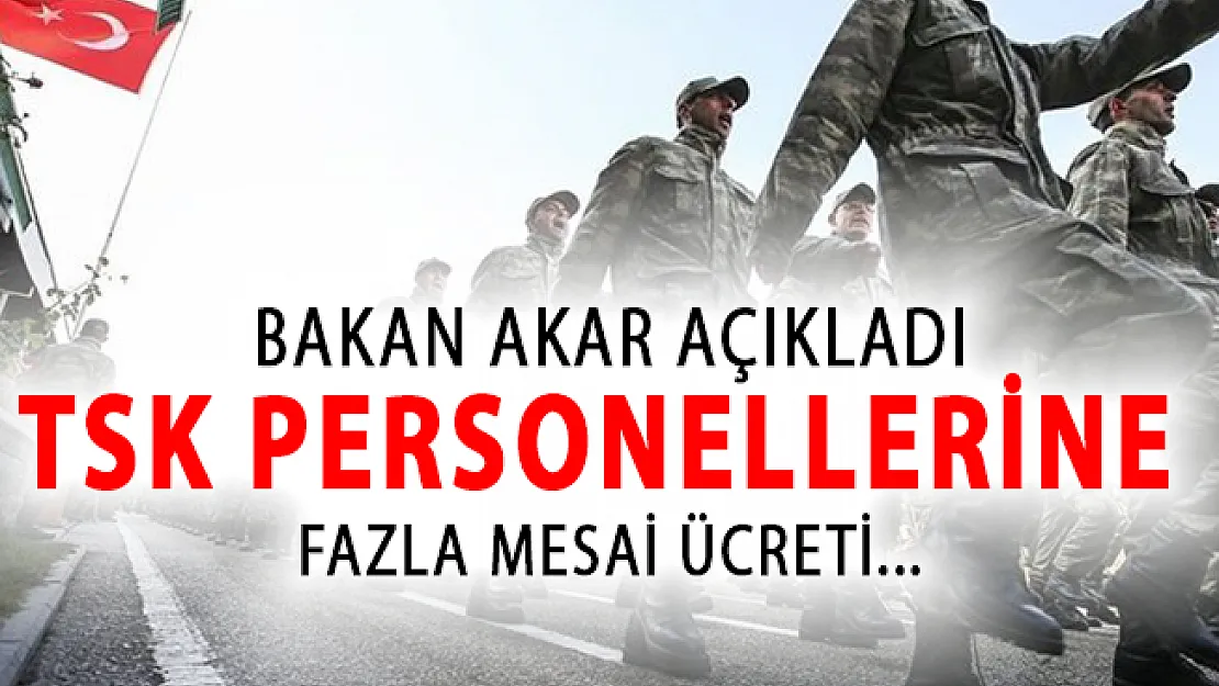 Bakan Akar TSK Personellerine Fazla Mesai Ücreti Ödeneceğini Açıkladı!