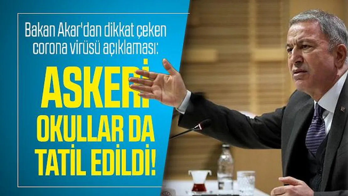 Bakan Akar'dan dikkat çeken corona virüsü açıklaması: Askeri okullar da tatil edildi!
