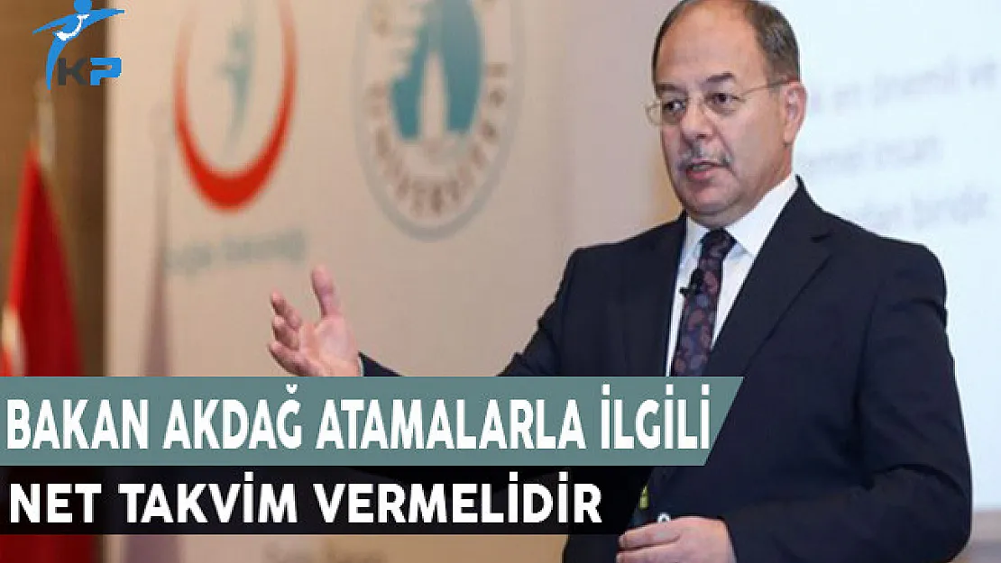 Bakan AKDAĞ, Sağlık Bakanlığı Atamalarıyla İlgili Net Takvim Vermelidir