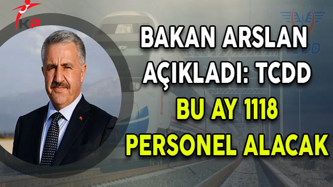 Bakan Arslan Açıkladı! TCDD Bu Ay 1118 Personel Alacak