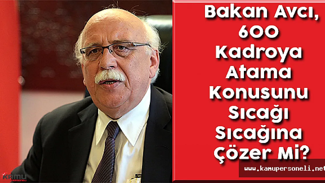 Bakan Avcı, 600 Kadroya Atama Konusunu Sıcağı Sıcağına Çözer Mi?
