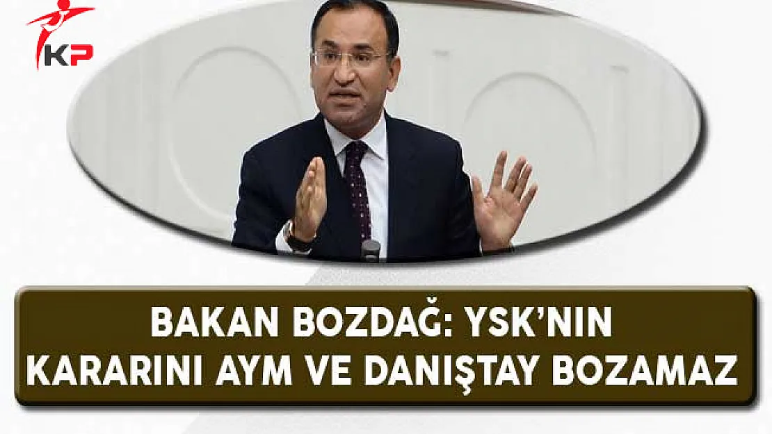 Bakan Bozdağ: YSK'nın Kararını AYM ve Danıştay Bozamaz