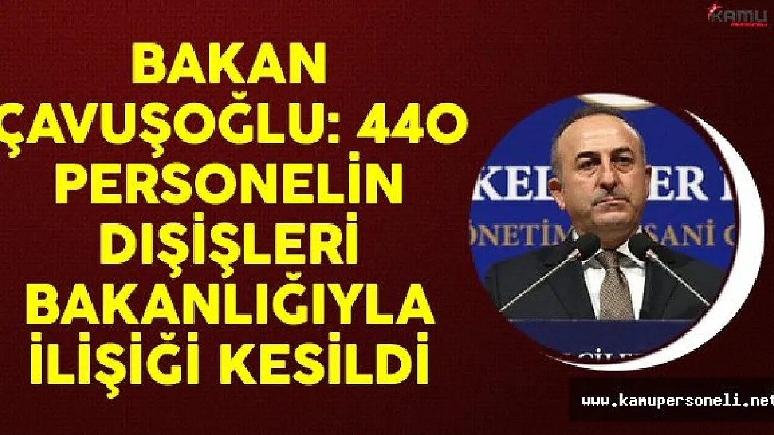 Bakan Çavuşoğlu: 440 Personelin Dışişleri Bakanlığıyla İlişiği Kesildi