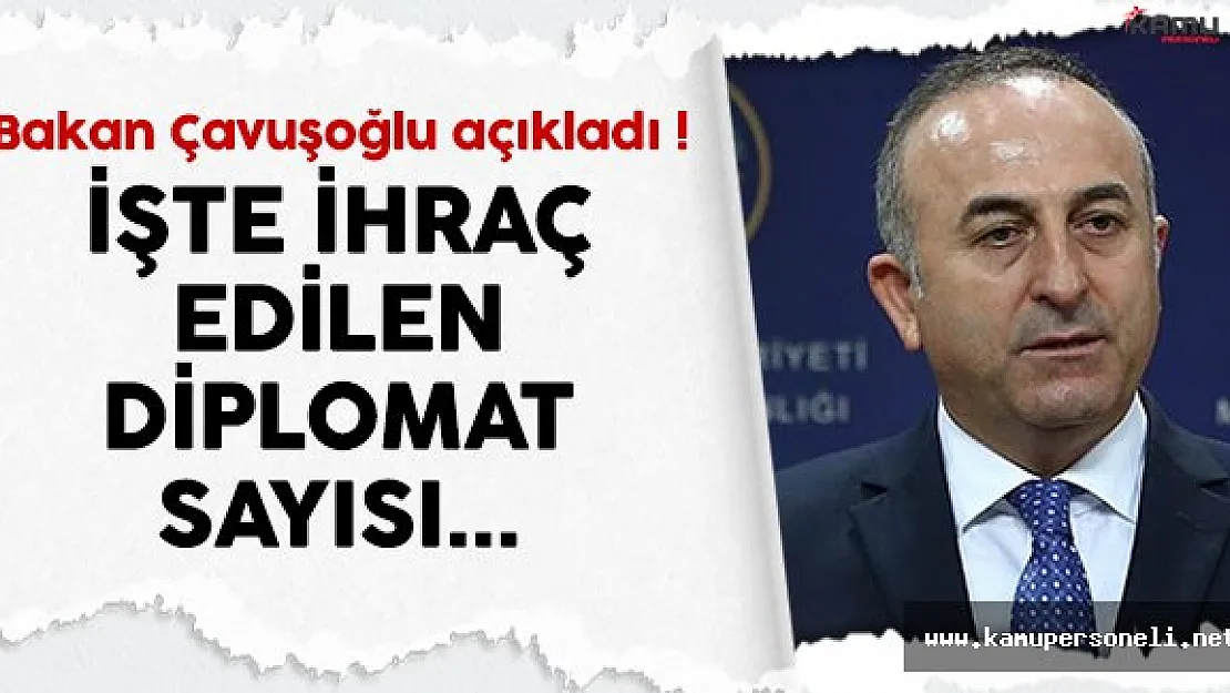 Bakan Çavuşoğlu, ihraç edilen diplomatların sayısını açıkladı