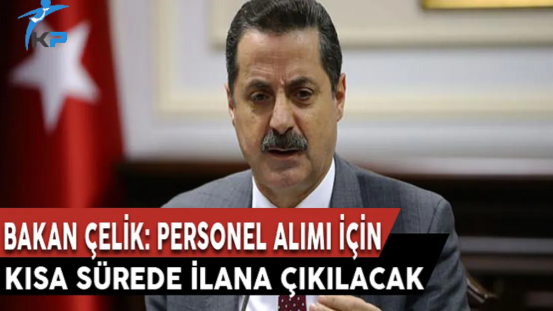 Bakan Çelik Açıkladı: Personel Alımı İçin Kısa Sürede İlana Çıkılacak