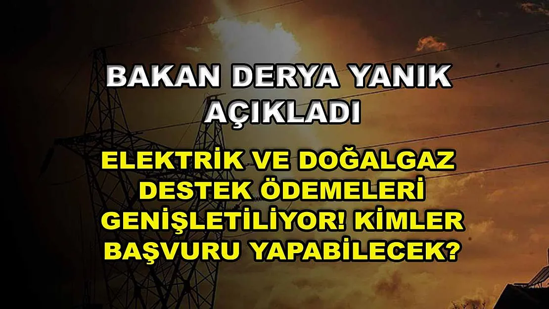 Bakan Derya Yanık açıkladı: Elektrik ve doğalgaz destek ödemeleri genişletiliyor! Kimler başvuru yapabilecek?