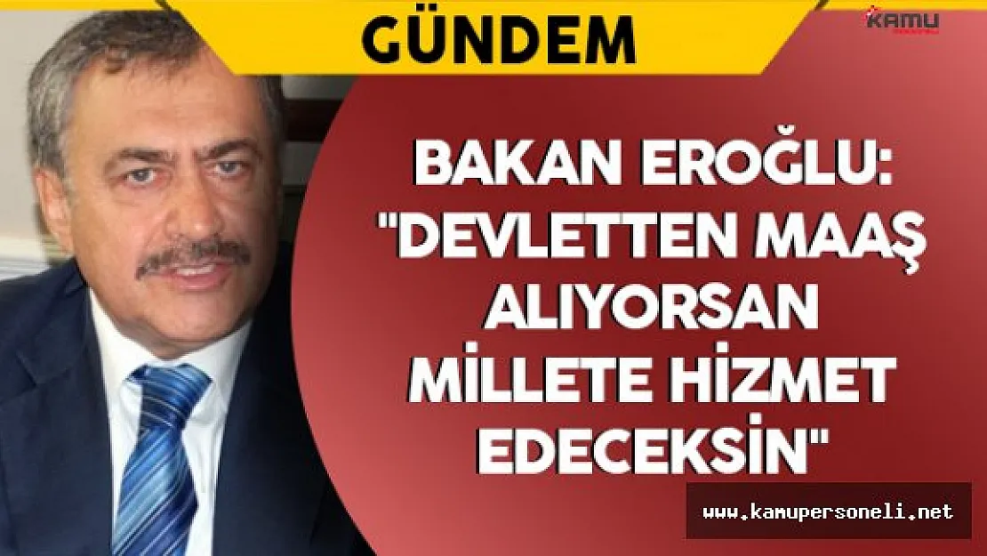 Bakan Eroğlu: &quotDevletten maaş alıyorsan, millete hizmet edeceksin"