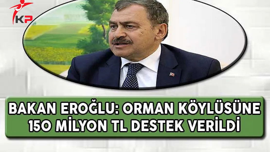 Bakan Eroğlu: Orman Köylüsüne 150 Milyon TL Destek Verildi