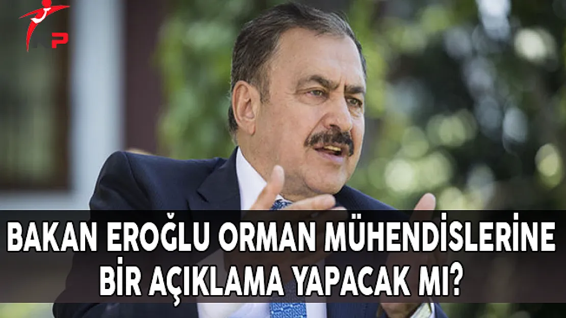 Bakan EROĞLU, Orman Mühendislerine Bir Açıklama Yapacak Mı?