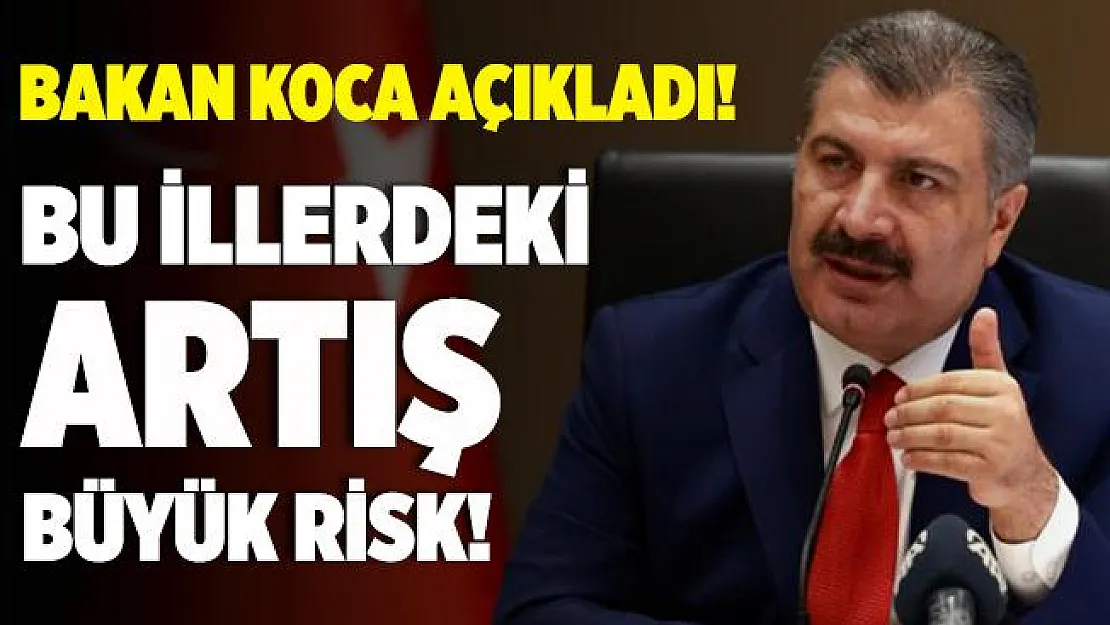 Bakan Koca açıkladı! Bu illerde vaka artışı büyük risk!
