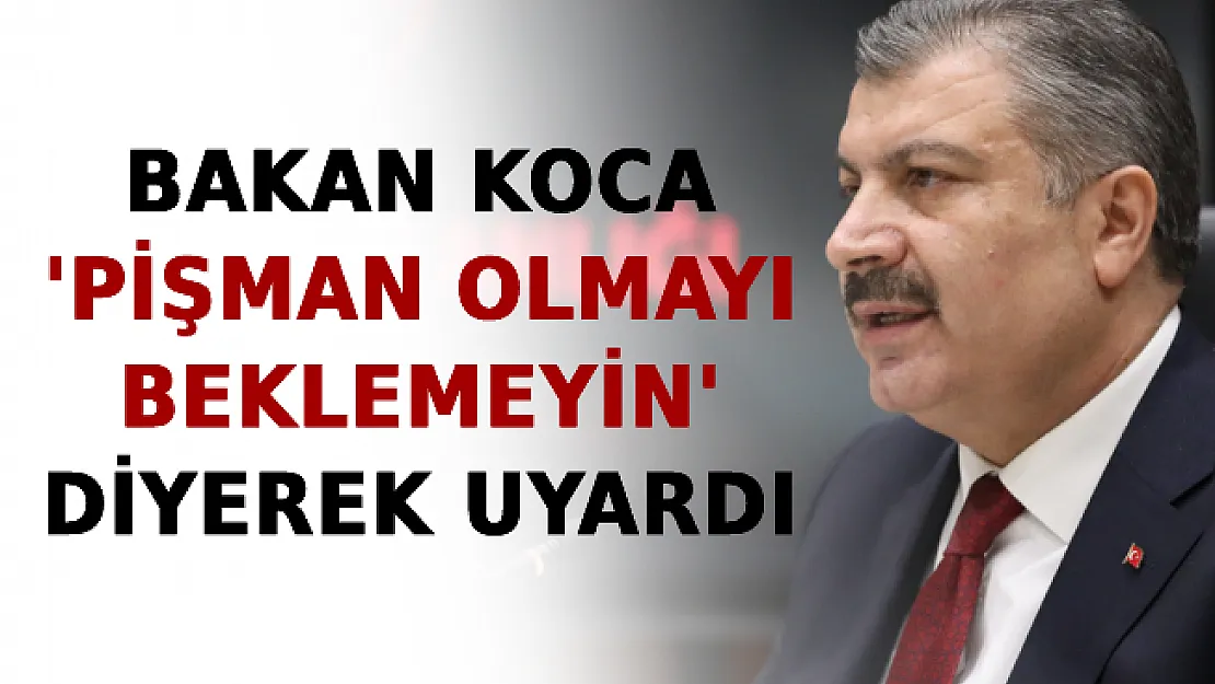 Bakan Koca 'Pişman Olmayı Beklemeyin' Diyerek Uyardı