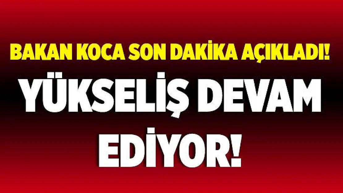 Bakan Koca son dakika açıkladı! Korkutan yükseliş devam ediyor!