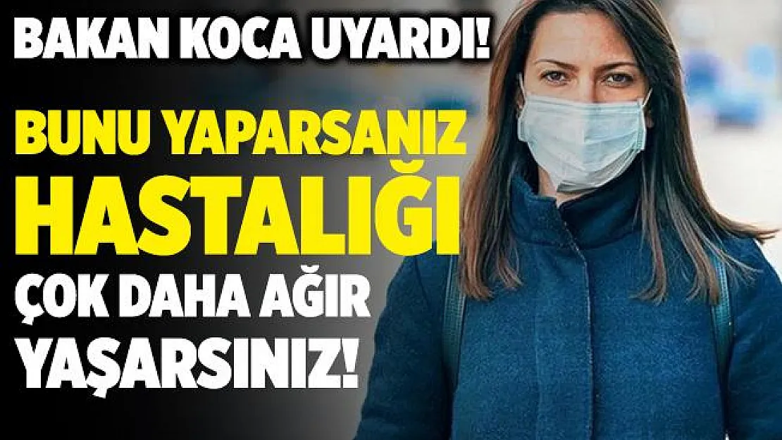 Bakan Koca uyardı! Bunu yaparsanız hastalığı çok daha ağır yaşarsınız!