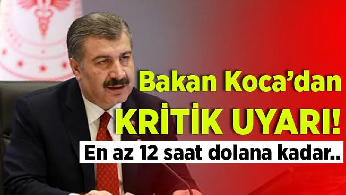 Bakan Koca'da kritik uyarı! En az 12 saat dolana kadar..