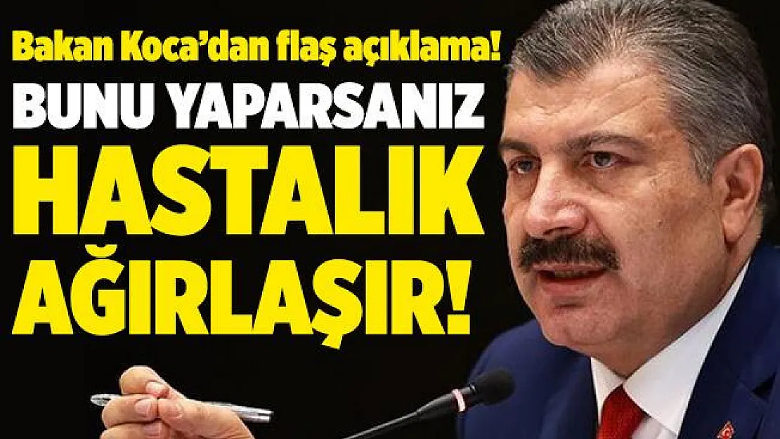 Bakan Koca'dan flaş açıklama! Bunu yaparsanız hastalık ağırlaşır!