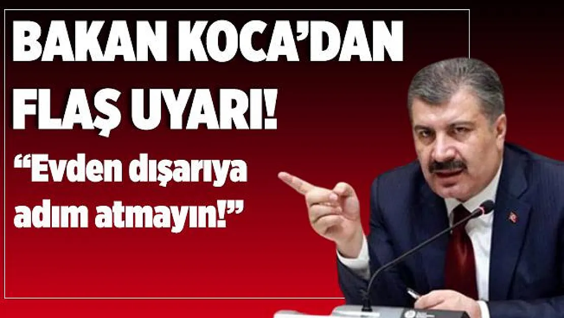 Bakan Koca'dan flaş uyarı geldi! Evden dışarıya adım atmayın!