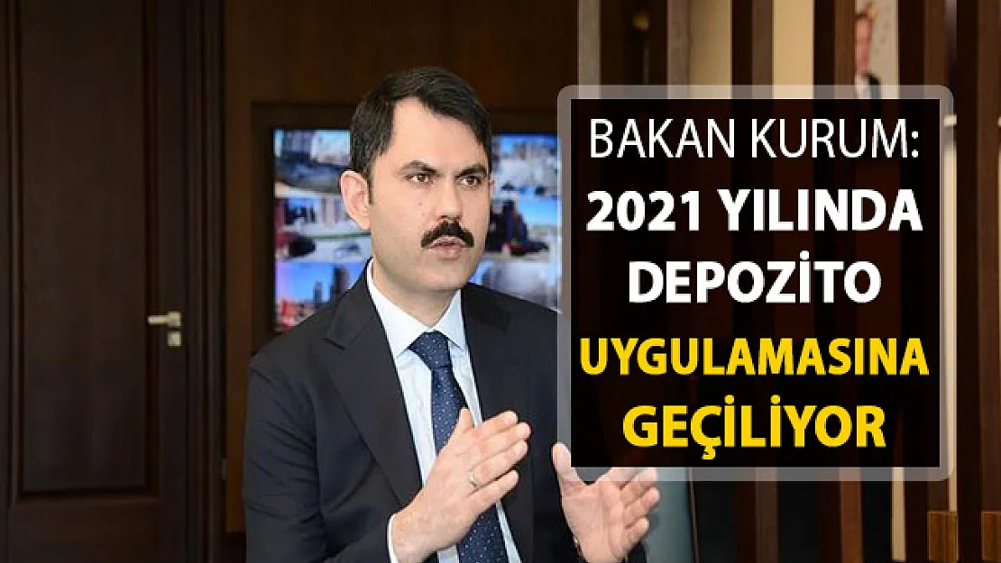 Bakan Kurum Açıkladı: 2021'de Depozito Uygulamasına Geçiliyor