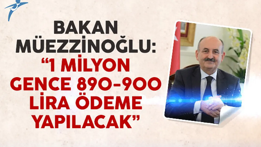 Bakan Müezzinoğlu: Ƈ milyon gence 890-900 lira ödeme yapılacak'