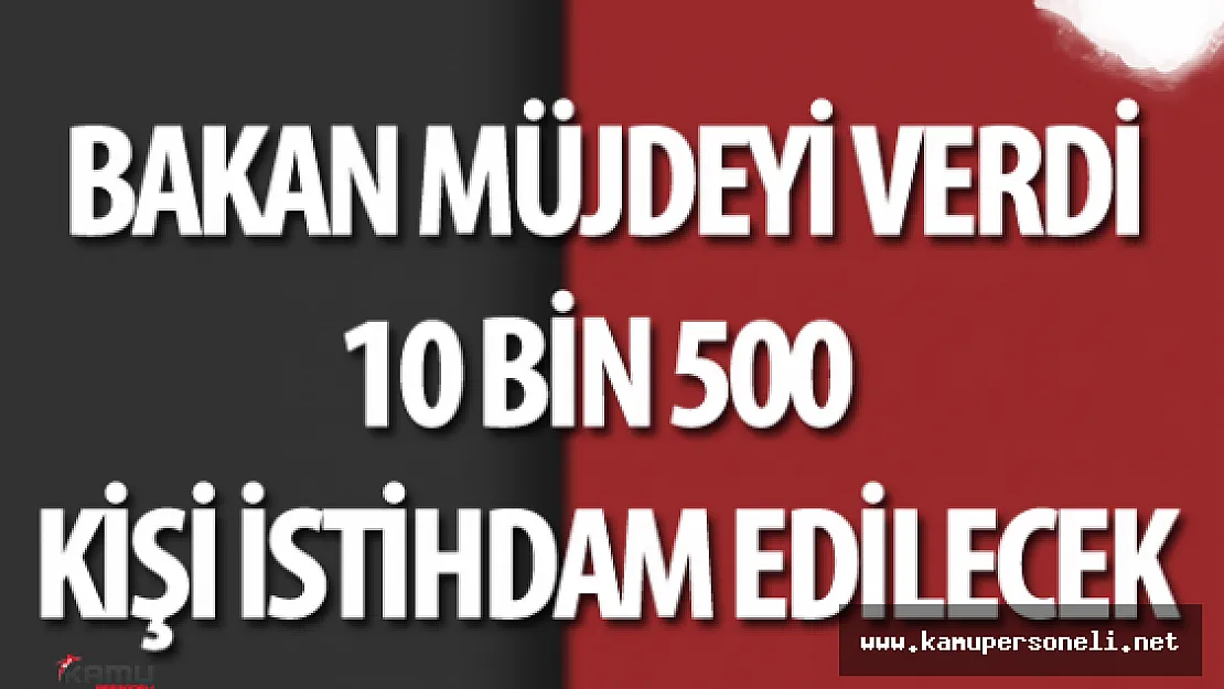 Bakan Müjdeyi Verdi 10 Bin 500 Kişiye İş İmkanı Doğdu