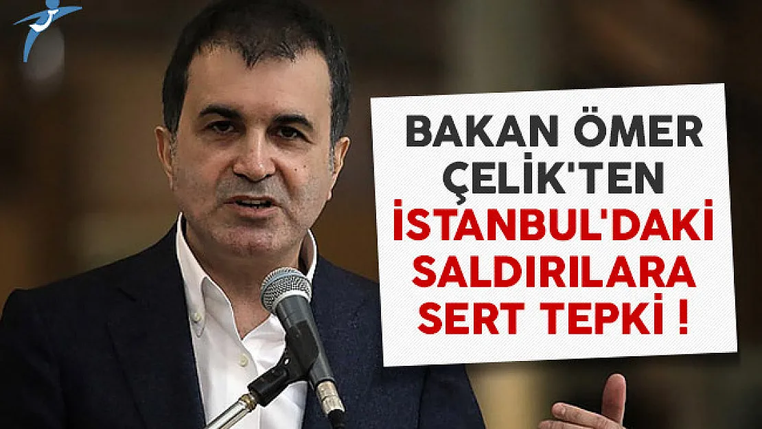 Bakan Ömer Çelik'ten İstanbul'daki saldırılara sert tepki