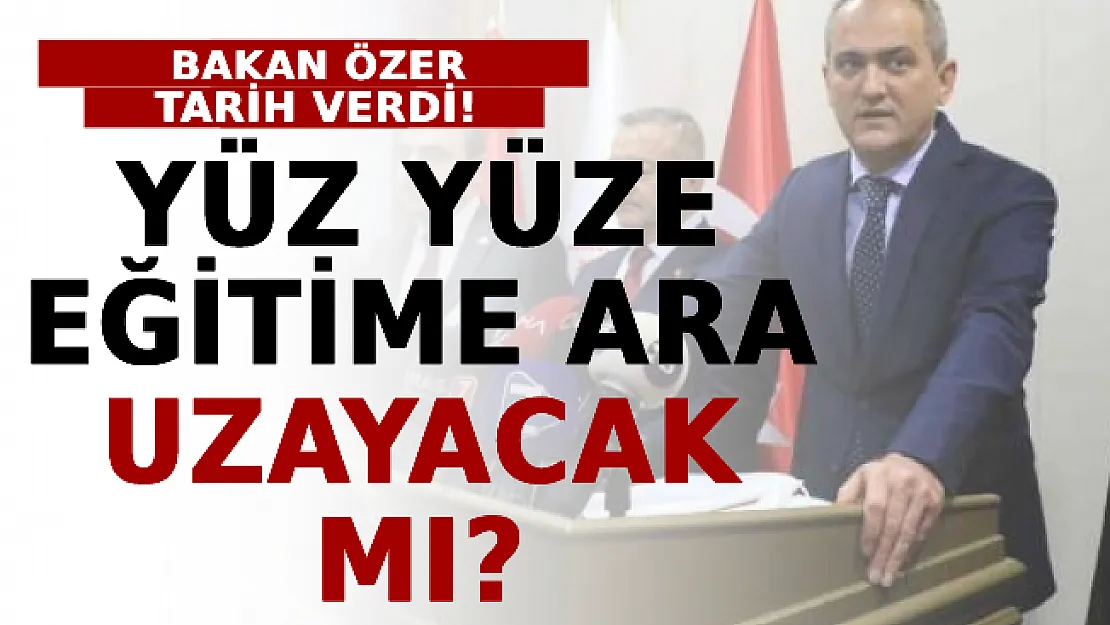 Bakan Özer Tarih Verdi! Yüz Yüze Eğitime Ara Uzayacak Mı?