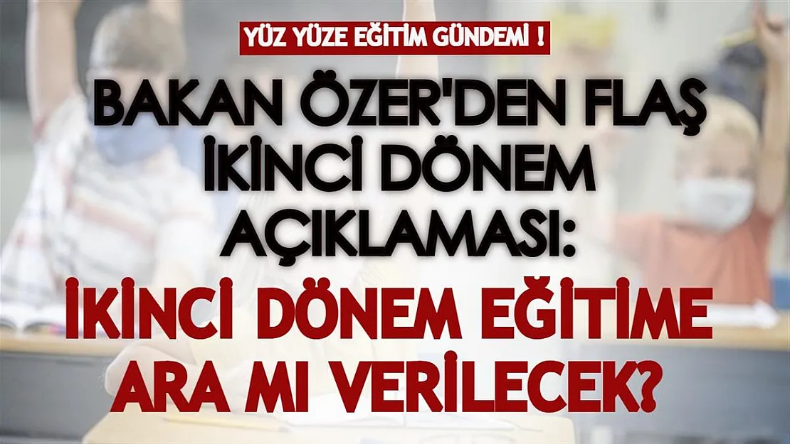 Bakan Özer'den flaş ikinci dönem açıklaması geldi! İkinci dönem yüz yüze eğitime ara verilecek mi?