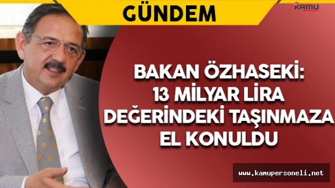 Bakan Özhaseki: 13 Milyar Lira Değerindeki Taşınmaza El Konuldu