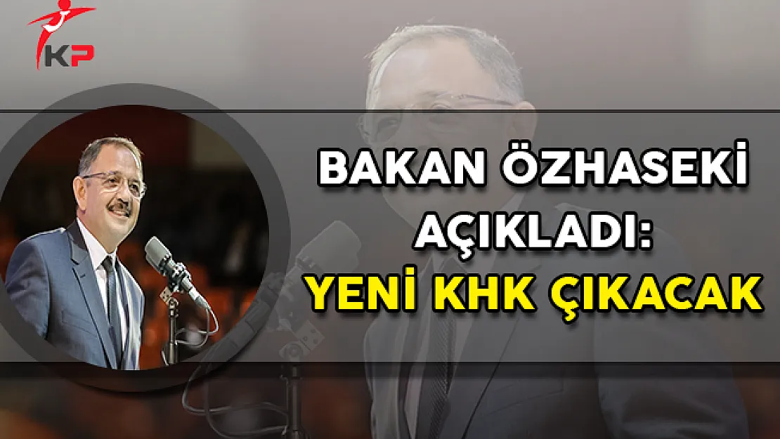 Bakan Özhaseki Açıkladı: Yeni Bir KHK Çıkacak