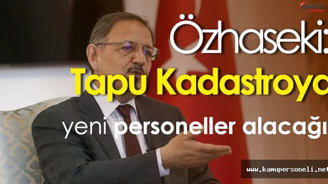 Bakan Özhaseki: " Tapu kadastroya yeni personeller alacağız. "