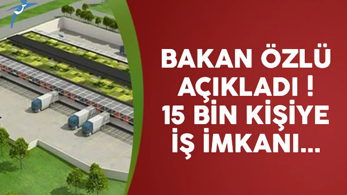 Bakan Özlü açıkladı ! 15 bin kişiye iş kapısı açılacak