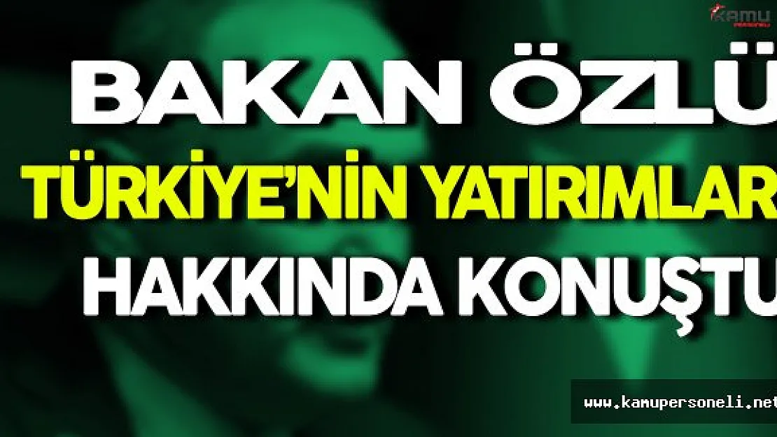Bakan Özlü Türkiye'nin Yatırımları Hakkında Konuştu