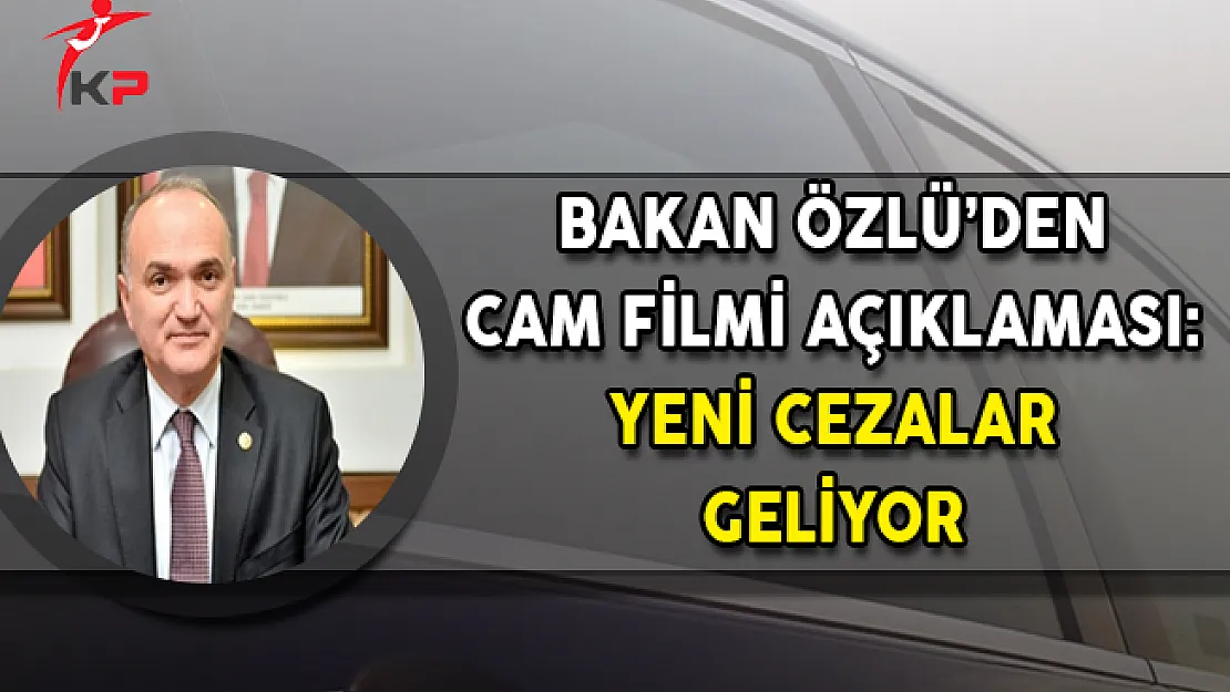 Bakan Özlü'den Cam Filmi Açıklaması: Yeni Cezalar Geliyor