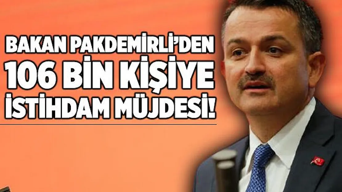 Bakan Pakdemirli müjdeyi duyurdu! 106 bin kişiye istihdam sağlanacak!