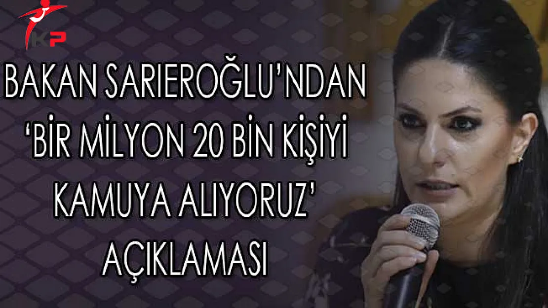 Bakan Sarıeroğlu'ndan 'Bir Milyon 20 Bin Kişiyi Kamuya Alıyoruz' Açıklaması